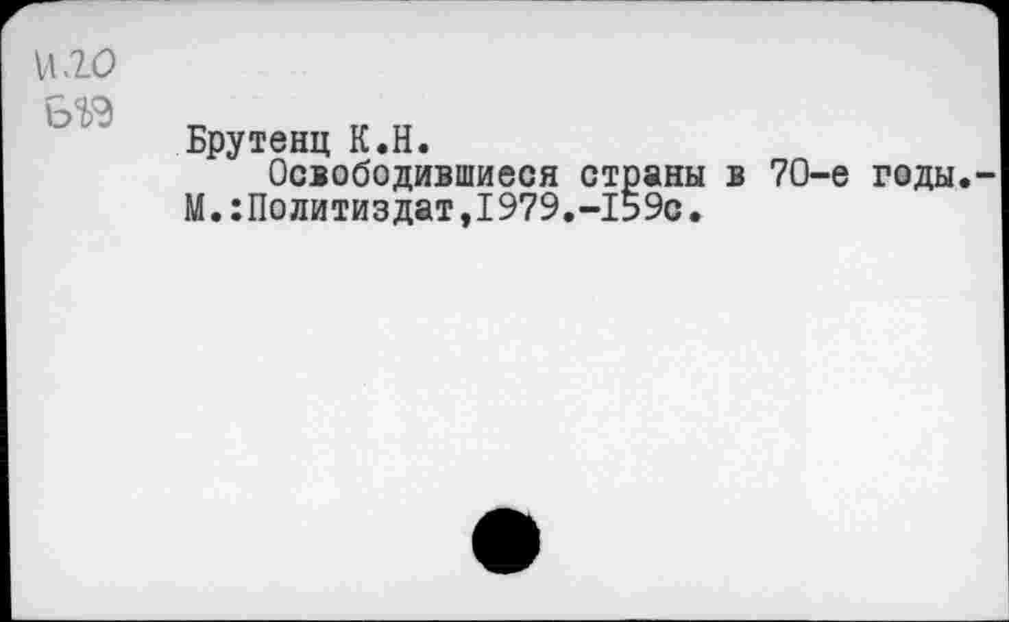 ﻿U .20
Б2Э
Брутенц К.H.
Освободившиеся страны в 70-е годы М.:Политиздат,1979.-159с.